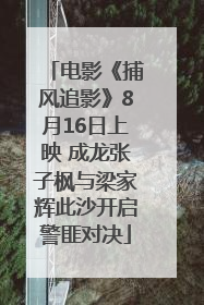电影《捕风追影》8月16日上映 成龙张子枫与梁家辉此沙开启警匪对决