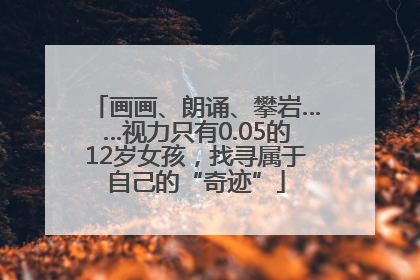 画画、朗诵、攀岩……视力只有0.05的12岁女孩，找寻属于自己的“奇迹”