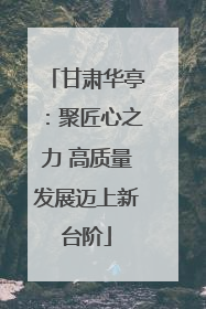 甘肃华亭：聚匠心之力 高质量发展迈上新台阶