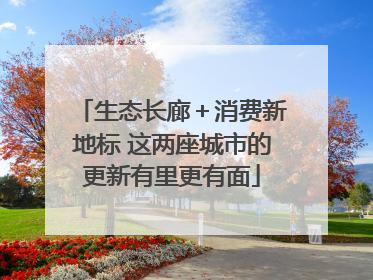 生态长廊＋消费新地标 这两座城市的更新有里更有面