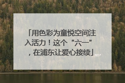 用色彩为童悦空间注入活力！这个“六一”，在浦东让爱心接续