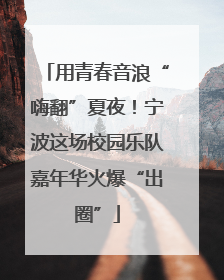 用青春音浪“嗨翻”夏夜！宁波这场校园乐队嘉年华火爆“出圈”
