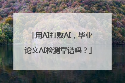 用AI打败AI，毕业论文AI检测靠谱吗？