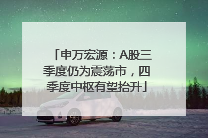 申万宏源：A股三季度仍为震荡市，四季度中枢有望抬升