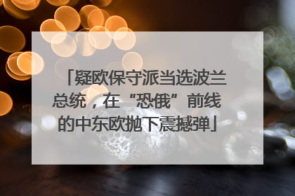 疑欧保守派当选波兰总统，在“恐俄”前线的中东欧抛下震撼弹