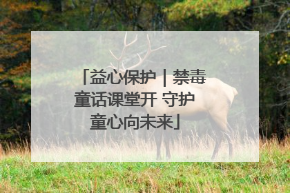 益心保护｜禁毒童话课堂开 守护童心向未来