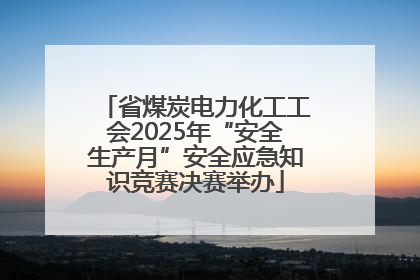 省煤炭电力化工工会2025年“安全生产月”安全应急知识竞赛决赛举办