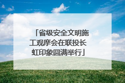 省级安全文明施工观摩会在联投长虹印象圆满举行