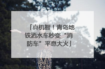 真机智！青岛地铁洒水车秒变“消防车”平息大火