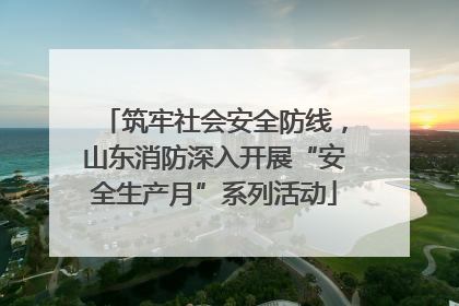 筑牢社会安全防线，山东消防深入开展“安全生产月”系列活动