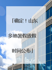 确定！山东多地暑假放假时间公布
