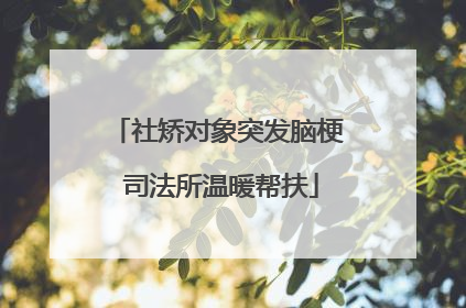 社矫对象突发脑梗 司法所温暖帮扶