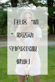 社区“睛”彩活动 守护居民眼健康