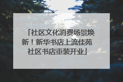 社区文化消费场景焕新！新华书店上流佳苑社区书店重装开业