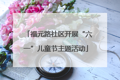 福元路社区开展“六一”儿童节主题活动