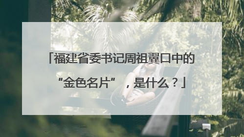 福建省委书记周祖翼口中的“金色名片”，是什么？