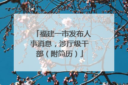 福建一市发布人事消息，涉厅级干部（附简历）