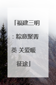 福建三明：粽意聚菁英 关爱暖征途