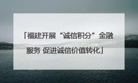 福建开展“诚信积分”金融服务 促进诚信价值转化