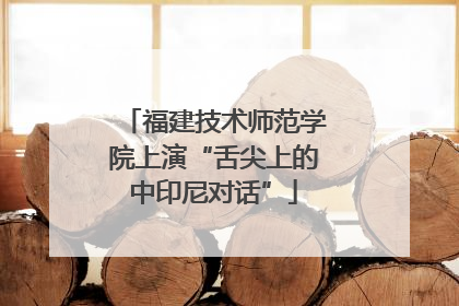 福建技术师范学院上演“舌尖上的中印尼对话”