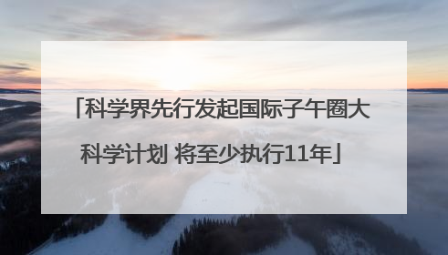 科学界先行发起国际子午圈大科学计划 将至少执行11年