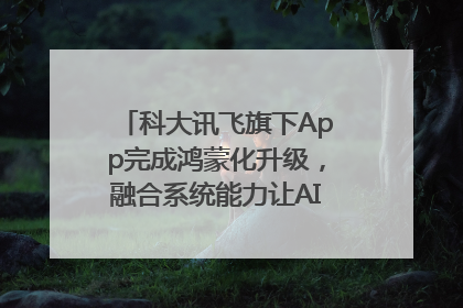 科大讯飞旗下App完成鸿蒙化升级，融合系统能力让AI服务触手可及