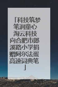 科技筑梦 笔润童心 淘云科技向合肥市郎溪路小学捐赠阿尔法蛋高速词典笔