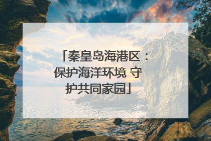 秦皇岛海港区：保护海洋环境 守护共同家园