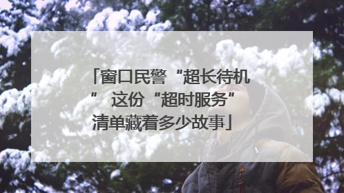 窗口民警“超长待机” 这份“超时服务”清单藏着多少故事