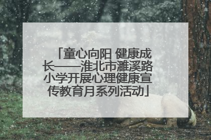 童心向阳 健康成长——淮北市濉溪路小学开展心理健康宣传教育月系列活动