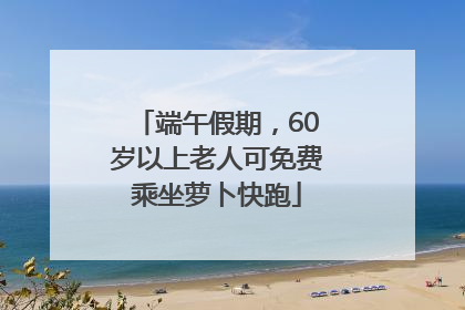 端午假期，60岁以上老人可免费乘坐萝卜快跑