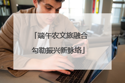 端午农文旅融合 勾勒振兴新脉络