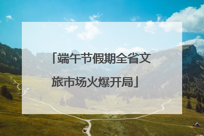 端午节假期全省文旅市场火爆开局