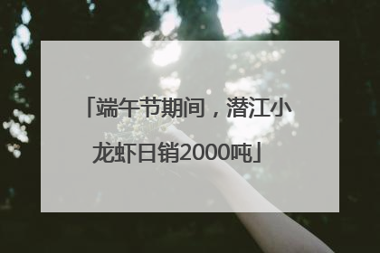端午节期间，潜江小龙虾日销2000吨