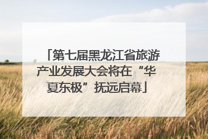 第七届黑龙江省旅游产业发展大会将在“华夏东极”抚远启幕