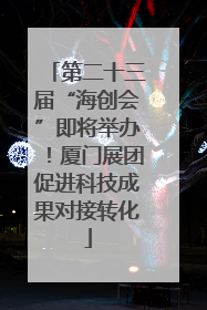 第二十三届“海创会”即将举办！厦门展团促进科技成果对接转化