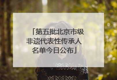 第五批北京市级非遗代表性传承人名单今日公布