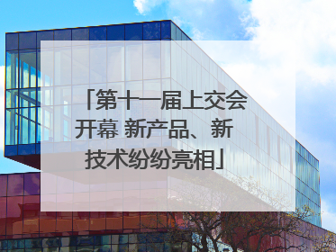 第十一届上交会开幕 新产品、新技术纷纷亮相