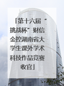 第十六届“挑战杯”财信金控湖南省大学生课外学术科技作品竞赛收官