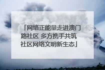 网络正能量走进澳门路社区 多方携手共筑社区网络文明新生态