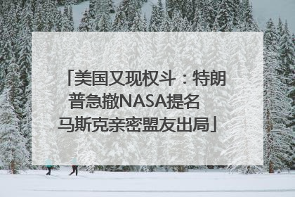 美国又现权斗：特朗普急撤NASA提名 马斯克亲密盟友出局