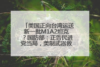 美国正向台湾运送新一批M1A2坦克？国防部：正告民进党当局，美制武器救不了自己的命