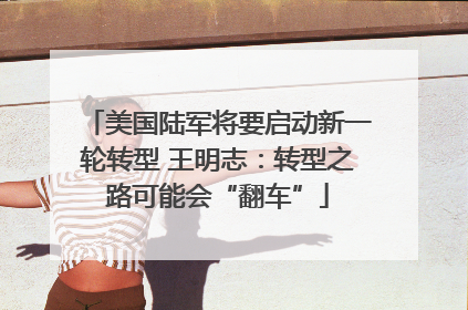 美国陆军将要启动新一轮转型 王明志：转型之路可能会“翻车”