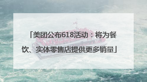 美团公布618活动：将为餐饮、实体零售店提供更多销量