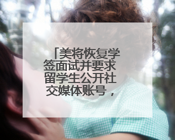 美将恢复学签面试并要求留学生公开社交媒体账号，外交部回应