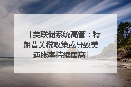 美联储系统高管：特朗普关税政策或导致美通胀率持续居高