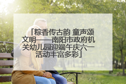 粽香传古韵 童声颂文明——南阳市政府机关幼儿园迎端午庆六一活动丰富多彩