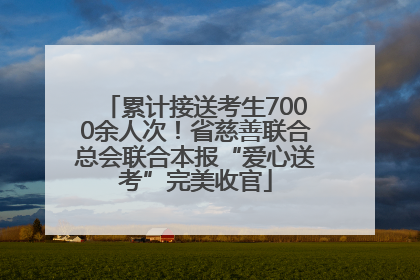 累计接送考生7000余人次！省慈善联合总会联合本报“爱心送考”完美收官