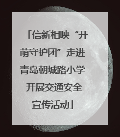 信新相映“开萌守护团”走进青岛朝城路小学 开展交通安全宣传活动