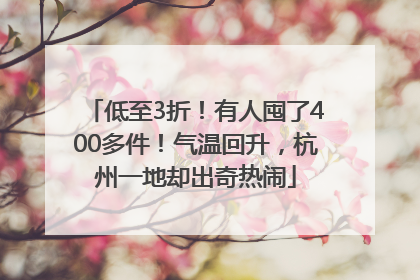 低至3折！有人囤了400多件！气温回升，杭州一地却出奇热闹